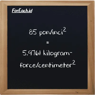 85 pon/inci<sup>2</sup> setara dengan 5.9761 kilogram-force/centimeter<sup>2</sup> (85 psi setara dengan 5.9761 kgf/cm<sup>2</sup>)